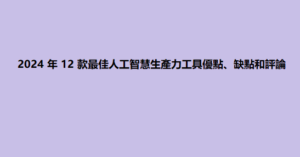 2024 年 12 款最佳人工智慧生產力工具優點、缺點和評論